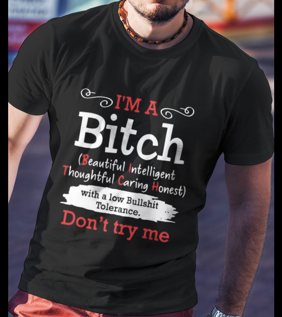 I'm A Bitch Beautiful Intelligent Thoughtful Caring Honest Low Bullshit Tolerance Don't Try Me T-Shirt