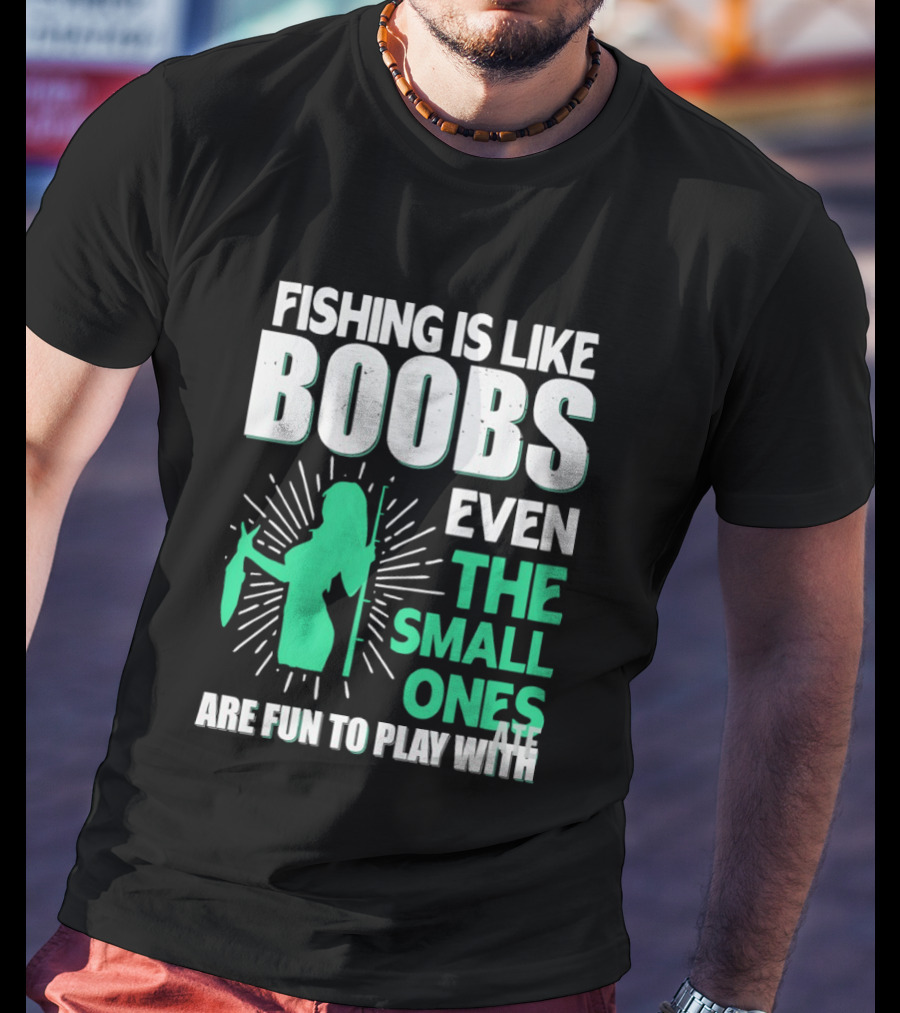 Fishing Is Like Boobs Even The Small Ones Are Fun To Play T-Shirt