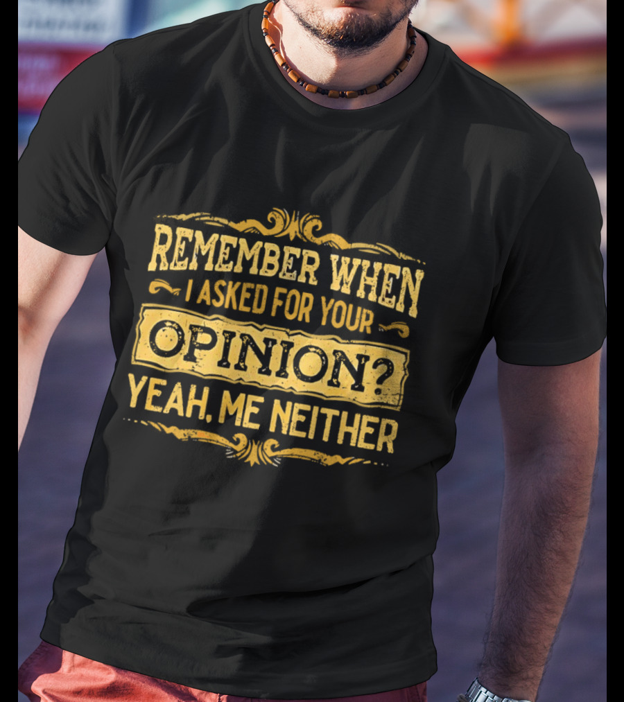 Remember When I Asked For Your Opinion Yeah Me Neither T-Shirt
