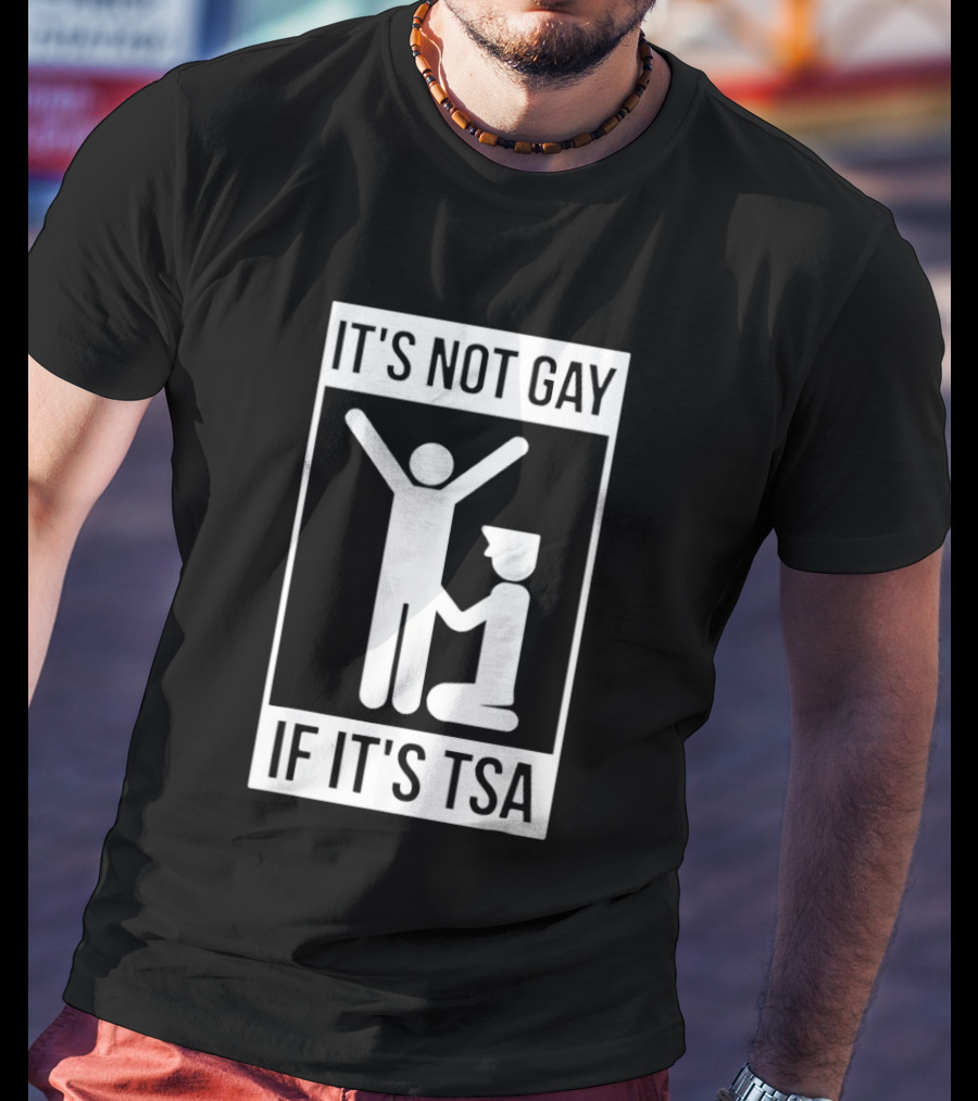 It's Not Gay If It's TSA Airport Security Humor T-Shirt
