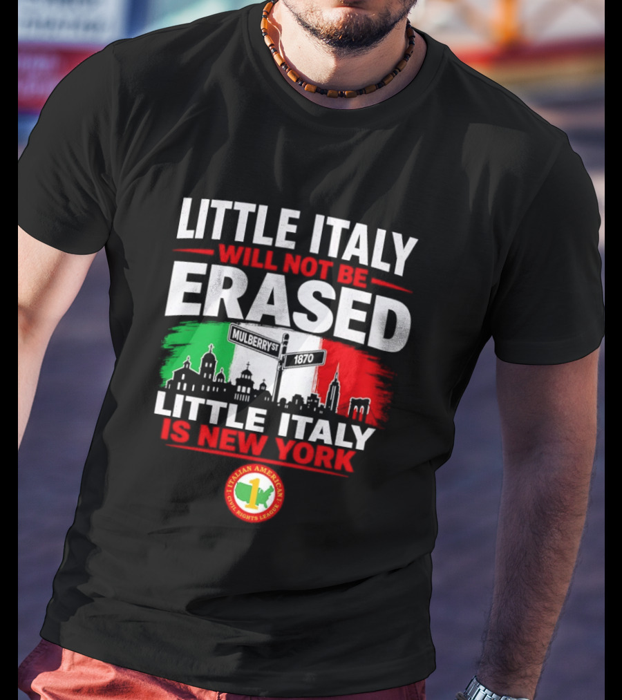 Little Italy Will Not Be Erased Little Italy Is New York Italian American Civil Rights League T-Shirt