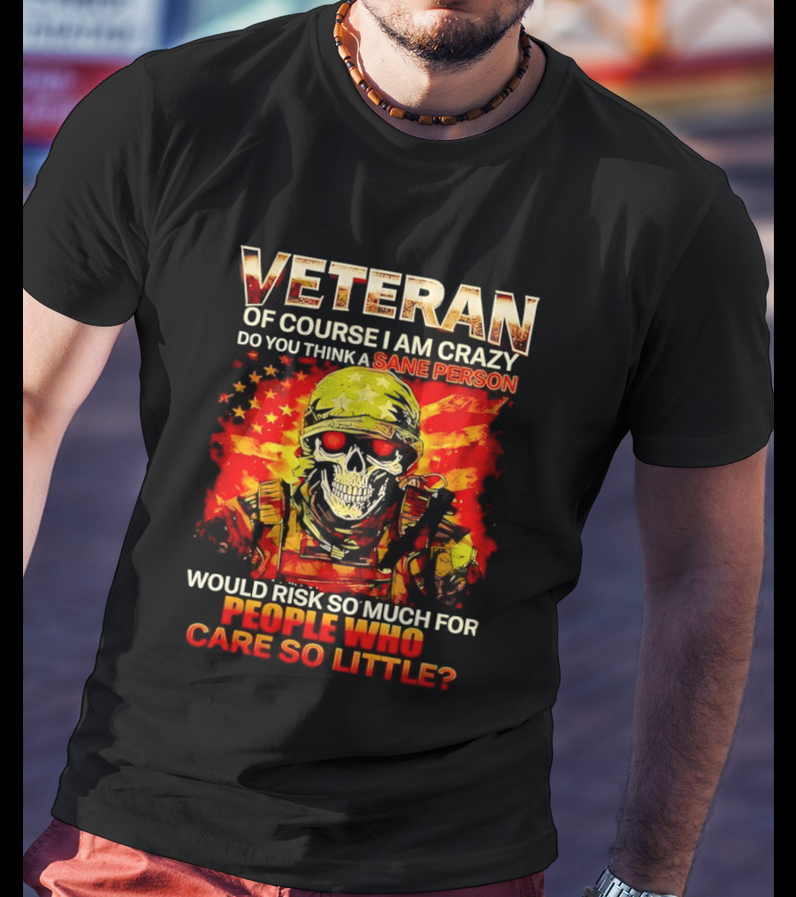 Veteran Of Course I Am Crazy Do You Think A Sane Person Skull Soldier Care So Little T-Shirt