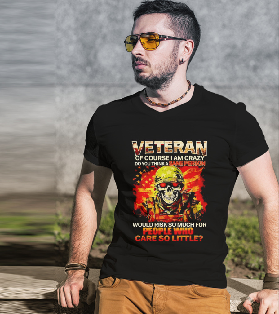 Veteran Of Course I Am Crazy Do You Think A Sane Person Skull Soldier Care So Little T-Shirt