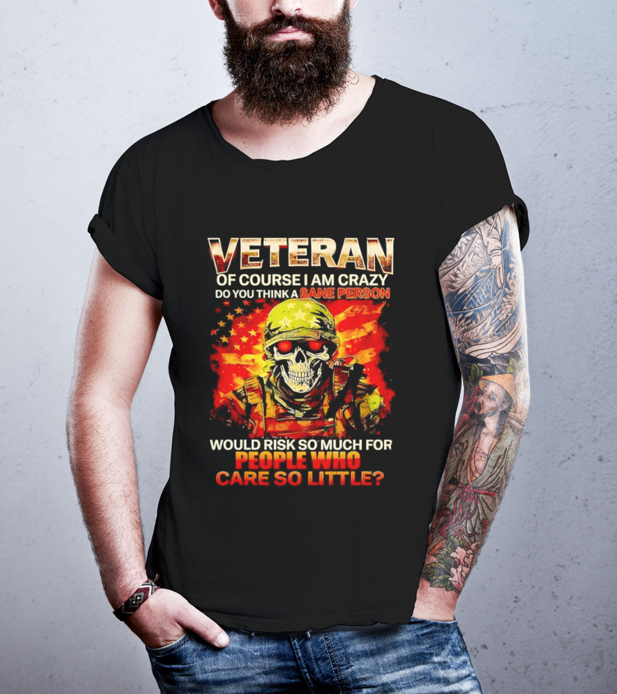 Veteran Of Course I Am Crazy Do You Think A Sane Person Skull Soldier Care So Little T-Shirt