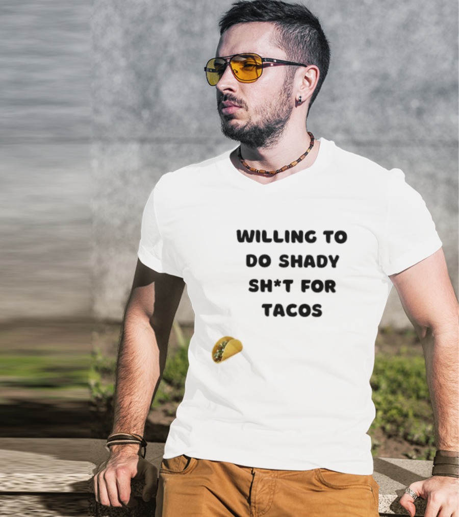 Willing To Do Shady Sh*t For Tacos Taco Lover T-Shirt