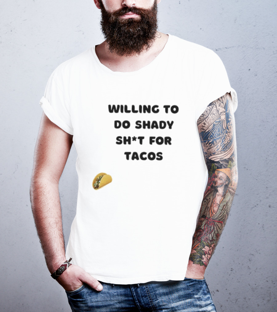 Willing To Do Shady Sh*t For Tacos Taco Lover T-Shirt