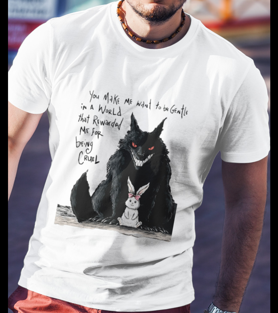 Wolf And Rabbit You Make Me Want To Be Gentle In A World That Rewarded Me For Being Cruel T-Shirt
