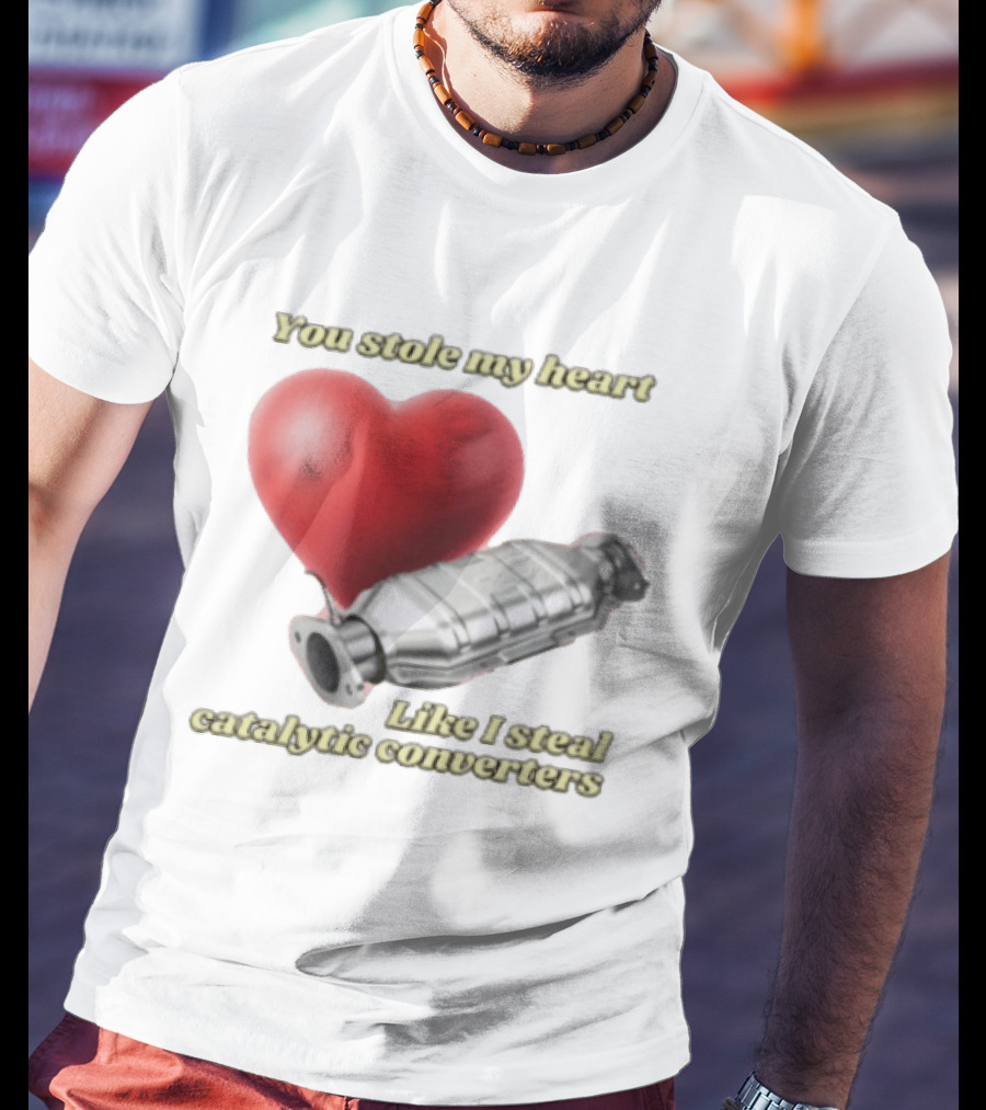 You Stole My Heart Like I Steal Catalytic Converters Heart And Converter Humor T-Shirt