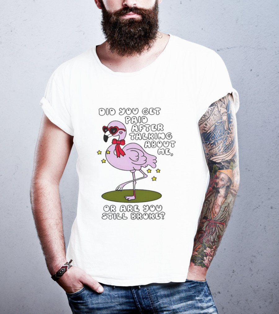 Did You Get Paid After Talking About Me Flamingo Are You Still Broke T-Shirt