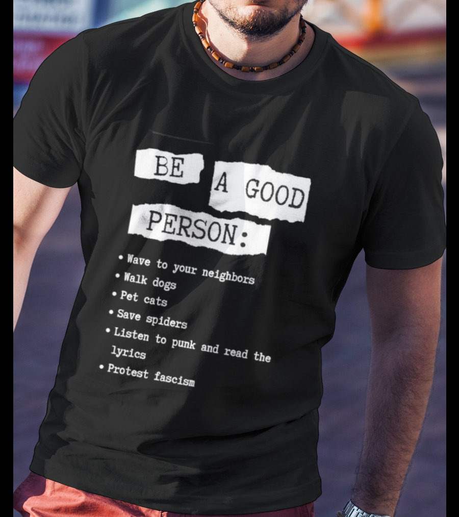 Be A Good Person Wave To Your Neighbors Walk Dogs Pet Cats Save Spiders Listen To Punk And Read The Lyrics Protest Fascism T-Shirt