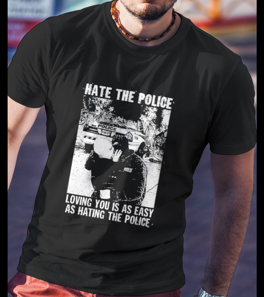 Hate The Police Loving You Is As Easy As Hating The Police T-Shirt