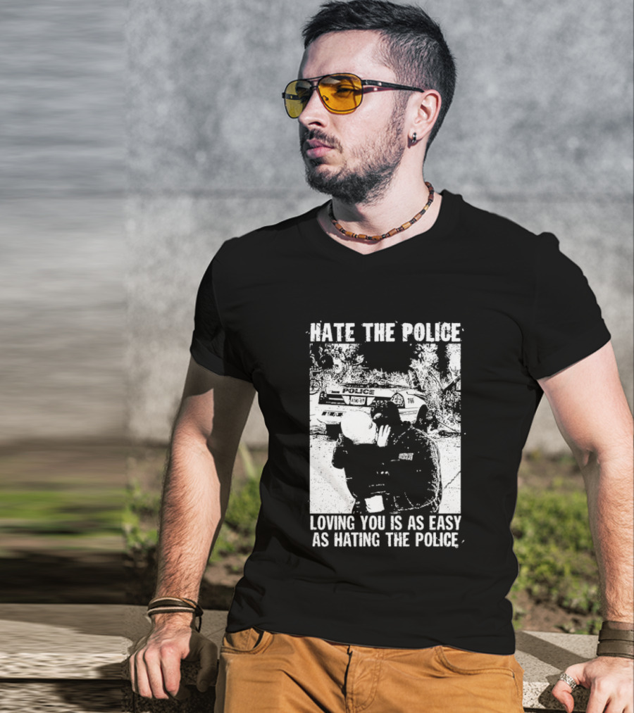 Hate The Police Loving You Is As Easy As Hating The Police T-Shirt