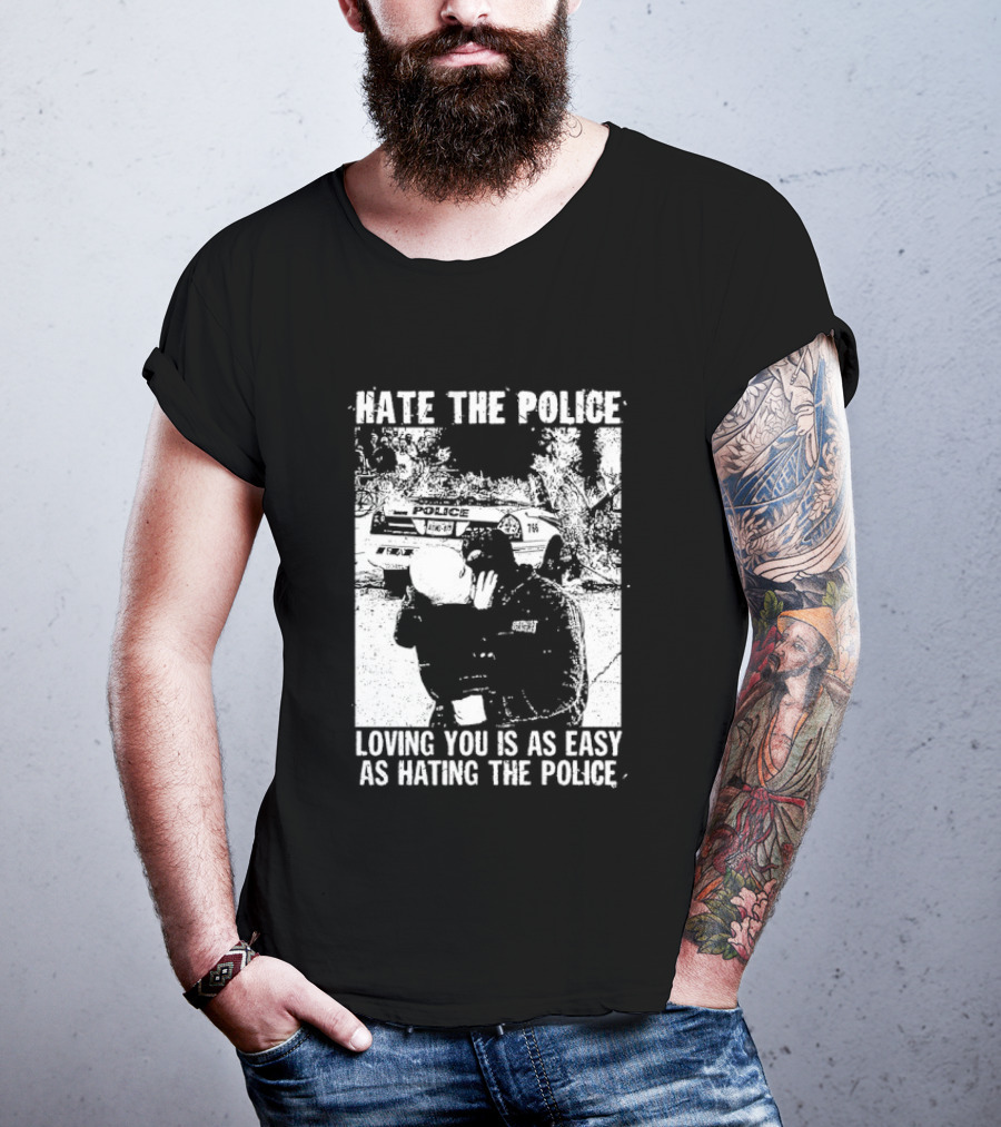 Hate The Police Loving You Is As Easy As Hating The Police T-Shirt