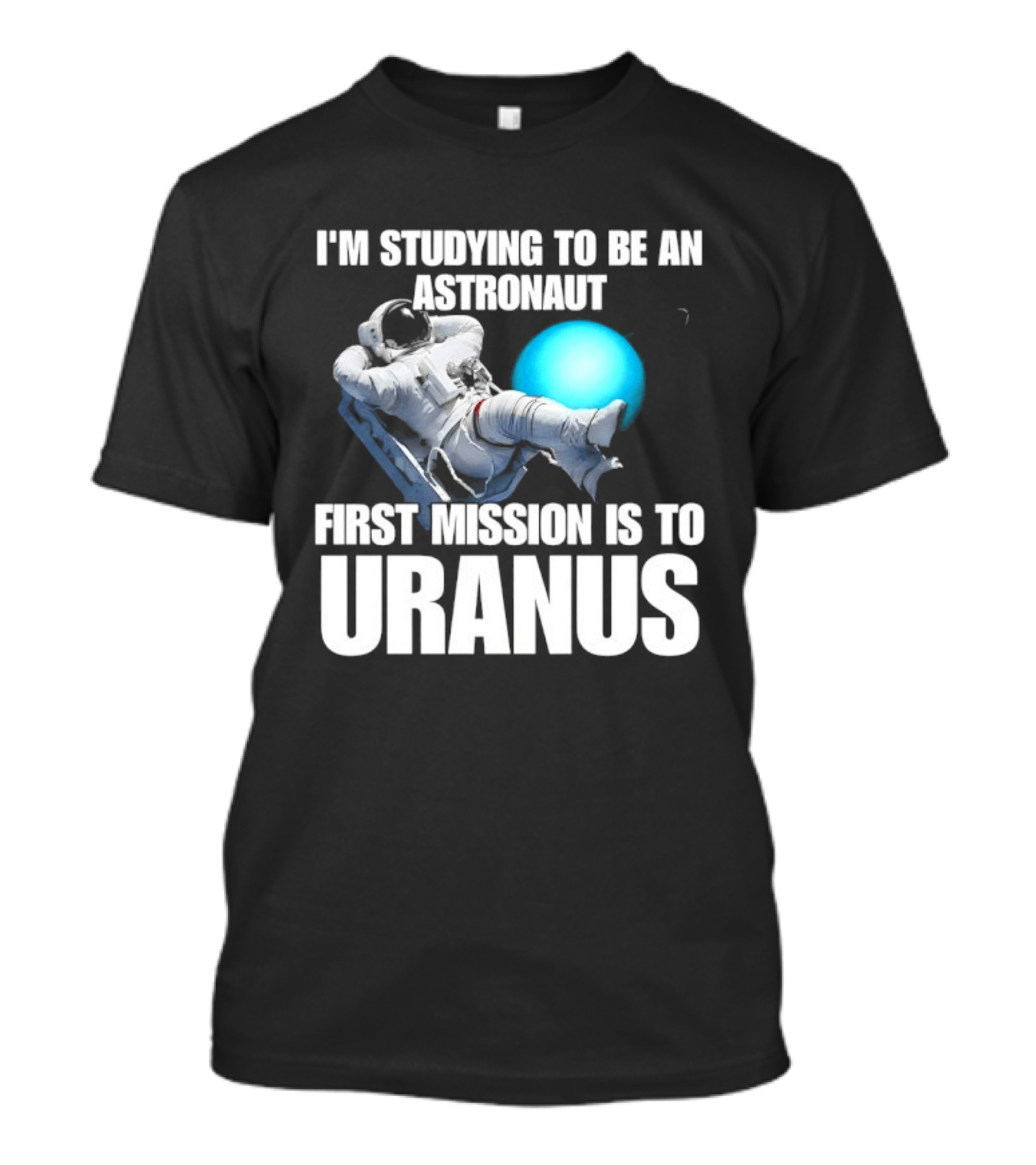 I'm Studying To Be An Astronaut First Mission Is To Uranus Space Exploration T-Shirt
