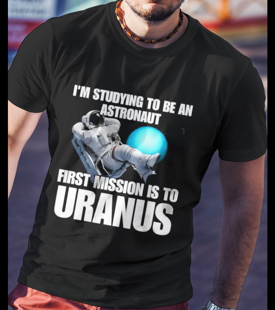 I'm Studying To Be An Astronaut First Mission Is To Uranus Space Exploration T-Shirt