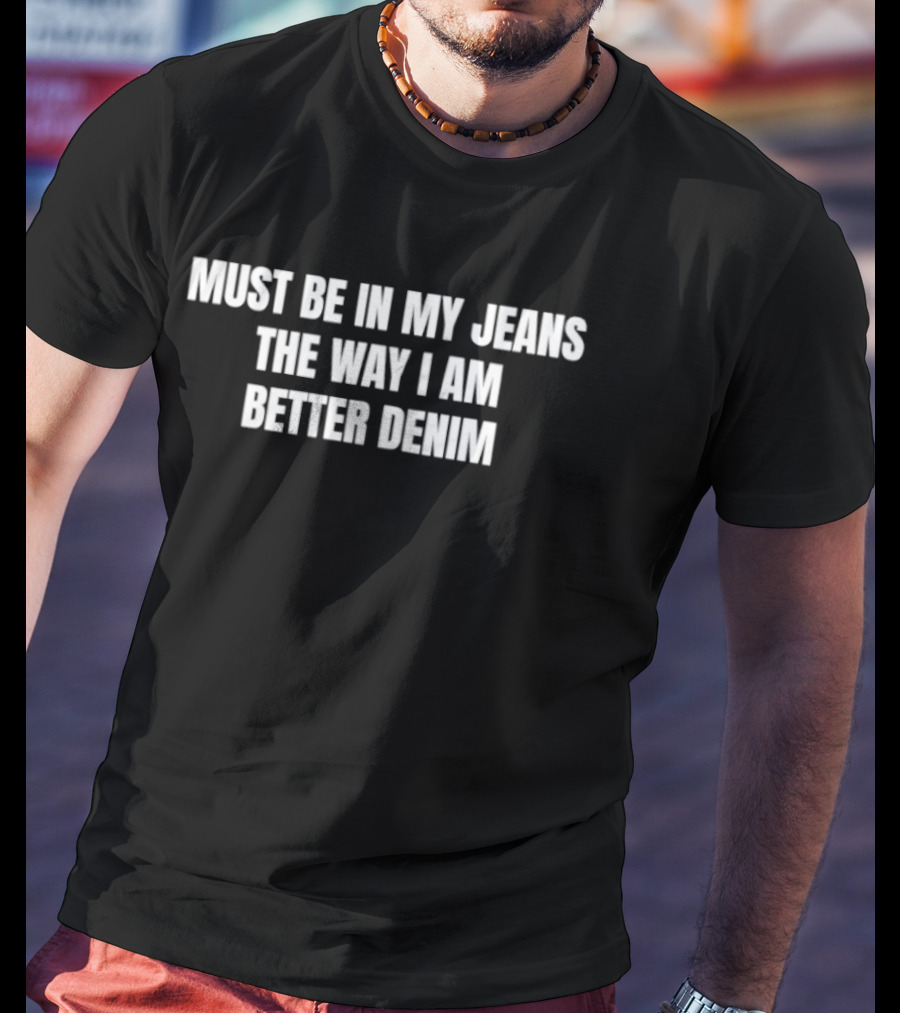 Must Be In My Jeans The Way I Am Better Denim T-Shirt