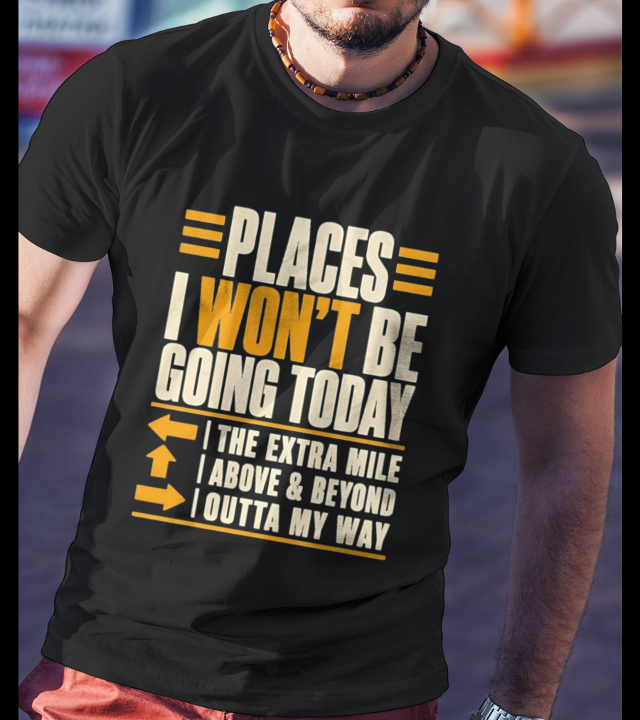 Places I Won't Be Going Today The Extra Mile Above Beyond Outta My Way T-Shirt