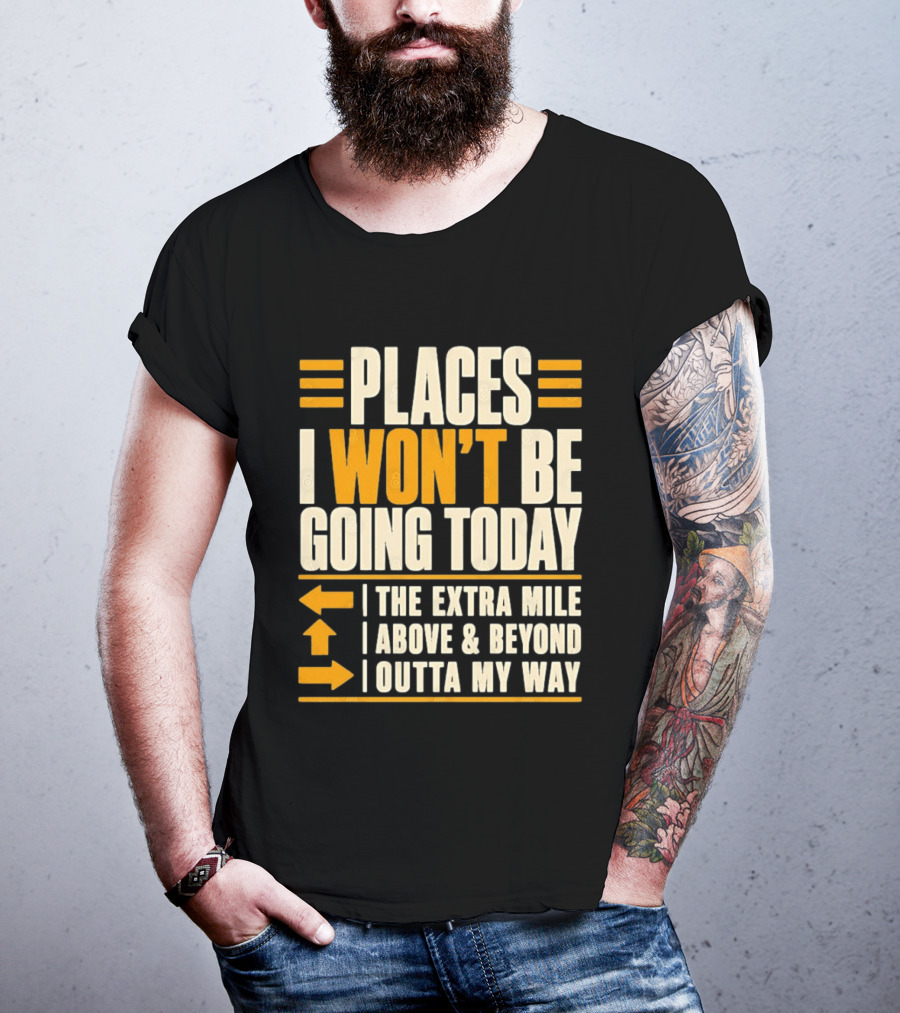 Places I Won't Be Going Today The Extra Mile Above Beyond Outta My Way T-Shirt