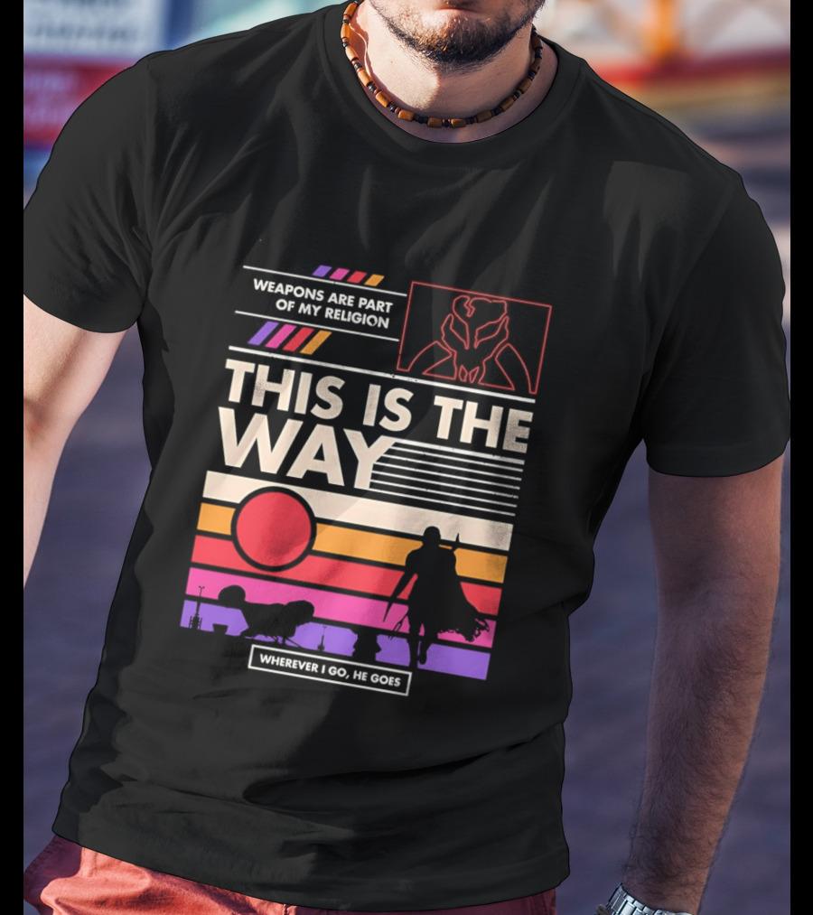 This Is The Way Weapons Are Part Of My Religion Wherever I Go He Goes T-Shirt