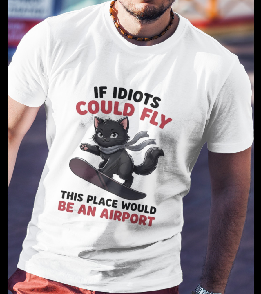Cat On Snowboard If Idiots Could Fly This Place Would Be An Airport T-Shirt
