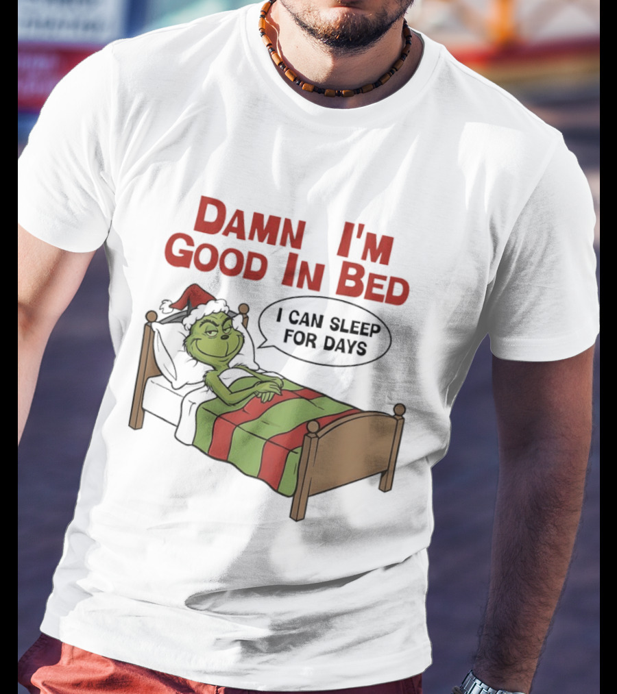 Damn I'm Good In Bed Grinch I Can Sleep For Days T-Shirt