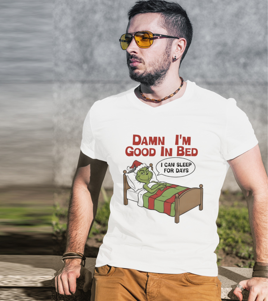 Damn I'm Good In Bed Grinch I Can Sleep For Days T-Shirt