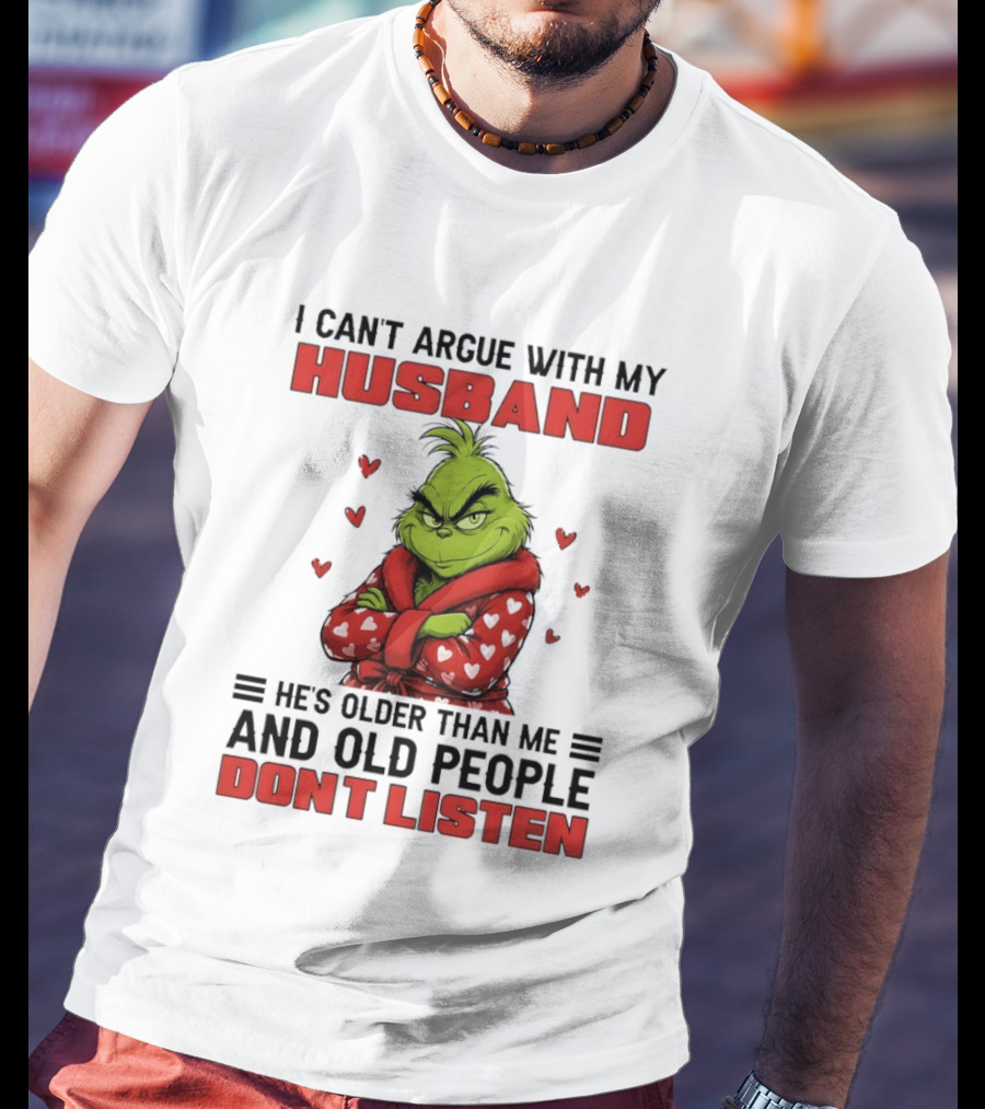 Grinch I Can't Argue With My Husband He's Older Than Me And Old People Don't Listen T-Shirt