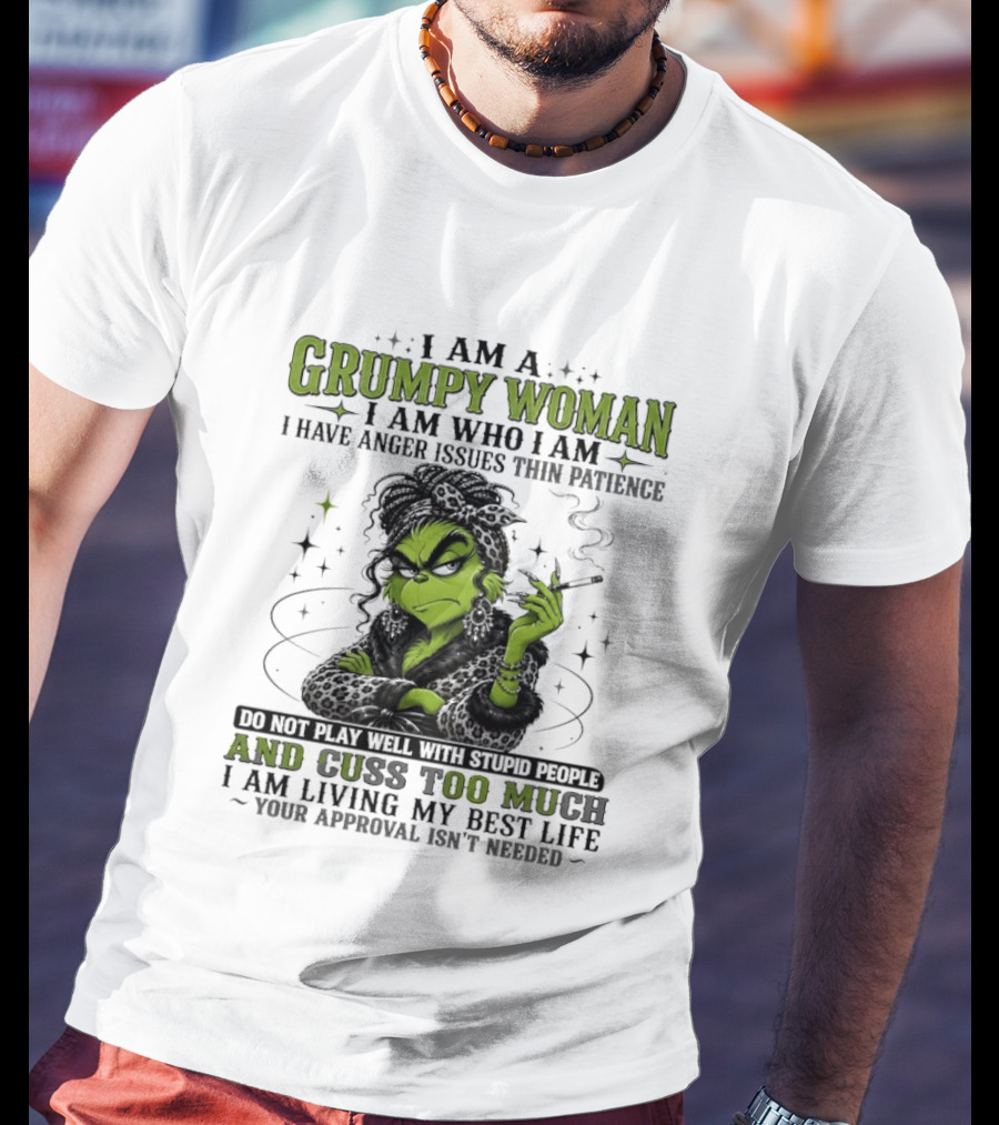 I Am A Grumpy Woman I Am Who I Am I Have Anger Issues Thin Patience Smoking Grinch Cuss Too Much Living My Best Life Approval Isn't Needed T-Shirt