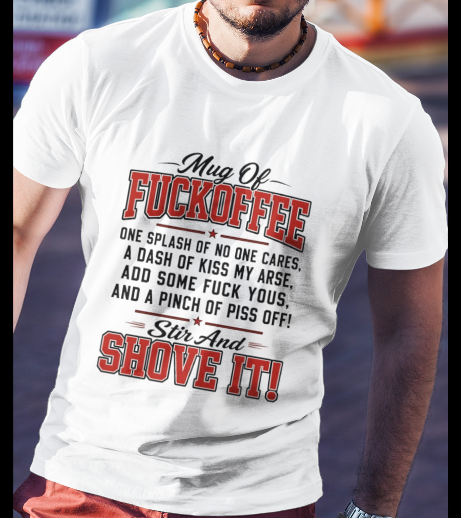 Of Fuckoffee One Splash Of No One Cares A Dash Of Kiss My Arse Add Some Fuck Yous And A Pinch Of Piss Off Stir And Shove It T-Shirt