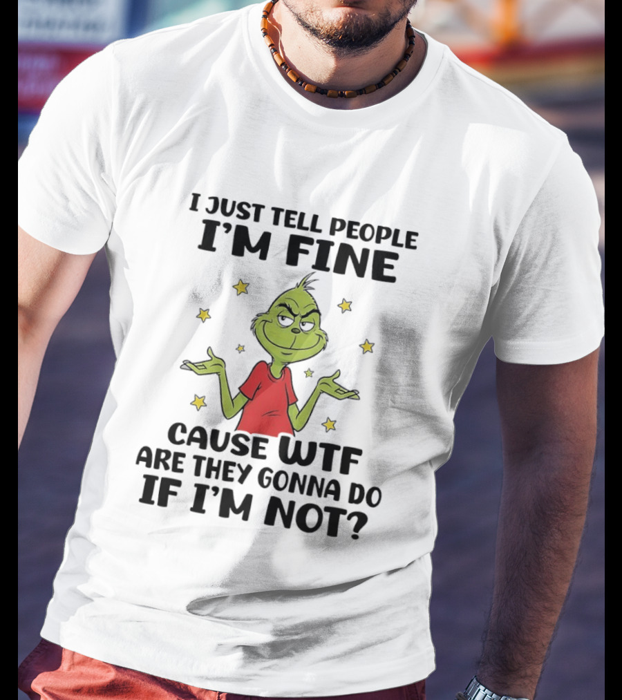 I Just Tell People I'm Fine Cause Wtf Are They Gonna Do If I'm Not Grinch Shrugging And Stars T-Shirt