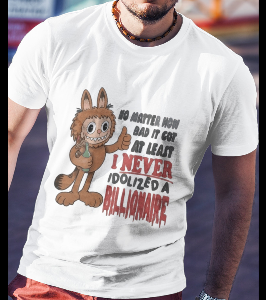 No Matter How Bad It Got At Least I Never Idolized A Billionaire Labubu T-Shirt
