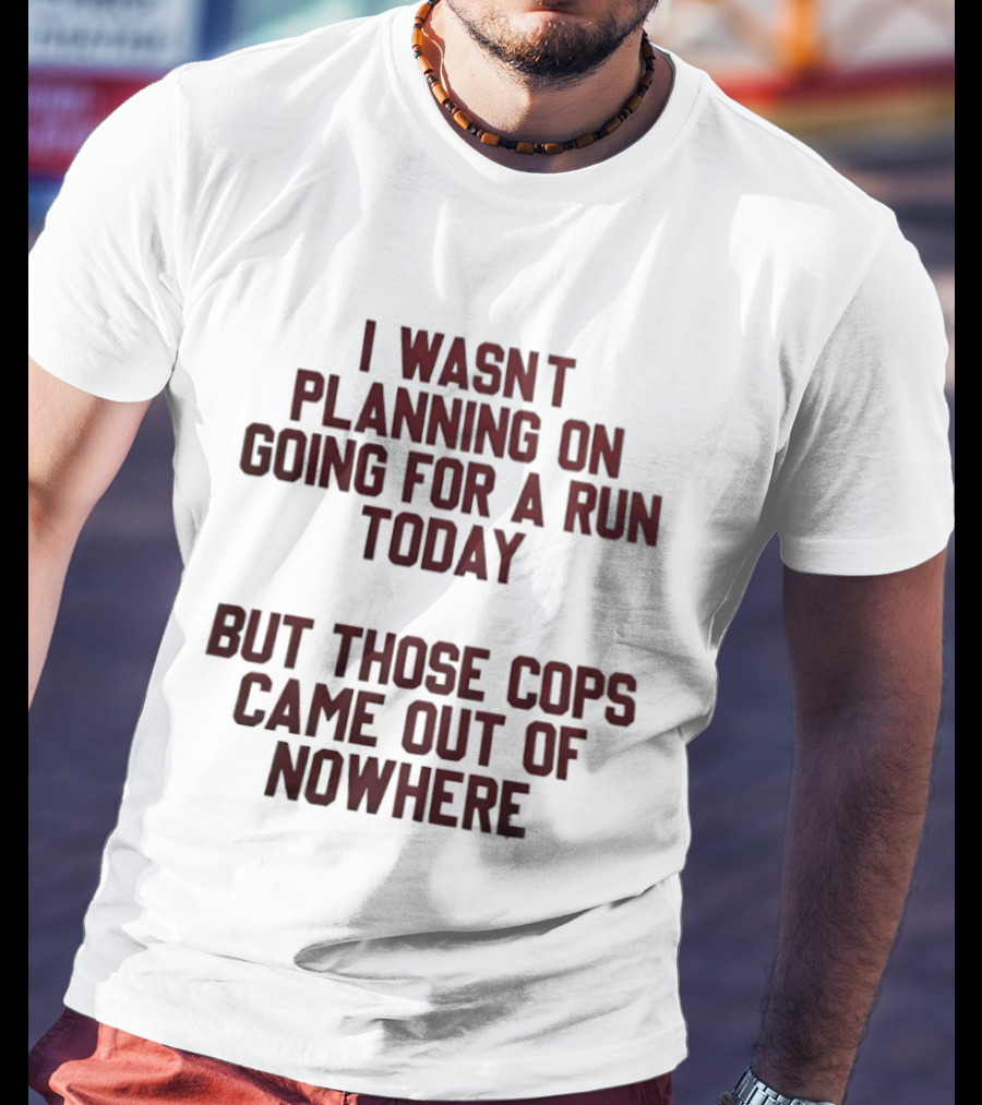 I Wasn't Planning On Going For A Run Today But Those Cops Came Out Of Nowhere Running Humor T-Shirt