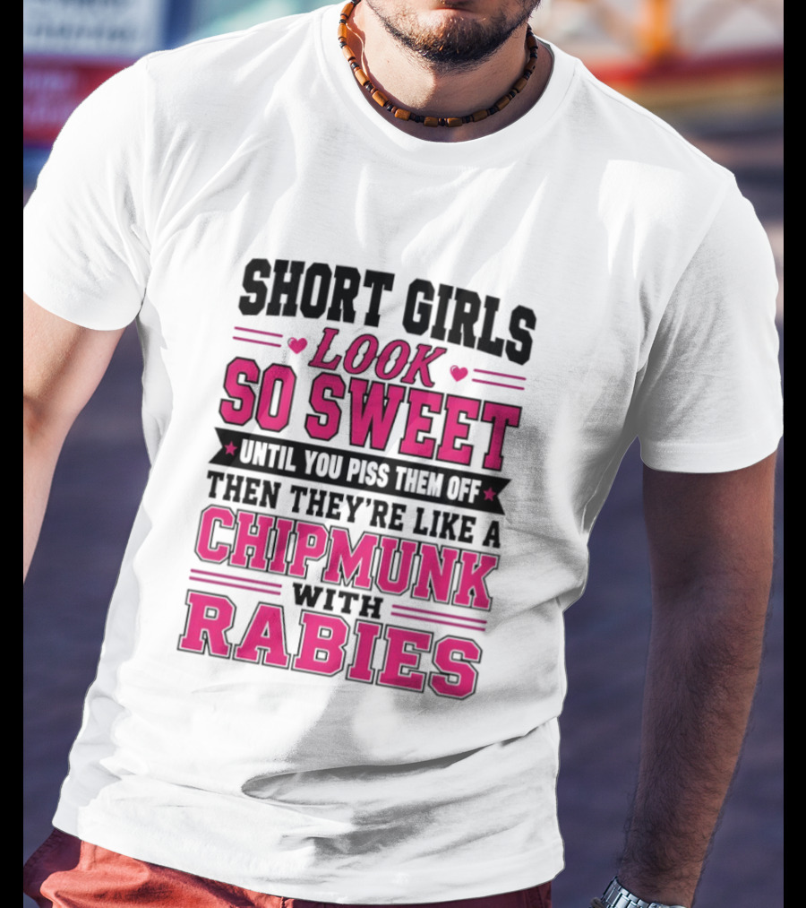 Short Girls Look So Sweet Until You Piss Them Off Then They're Like A Chipmunk With Rabies T-Shirt