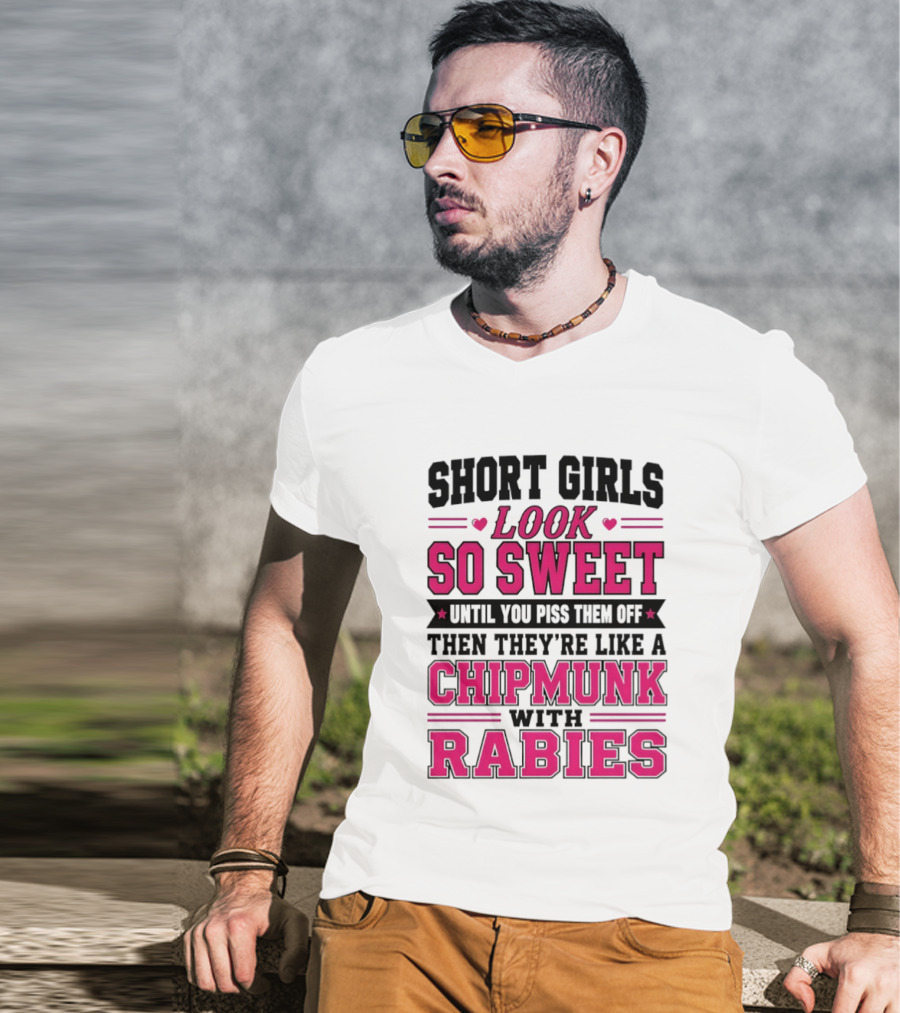 Short Girls Look So Sweet Until You Piss Them Off Then They're Like A Chipmunk With Rabies T-Shirt
