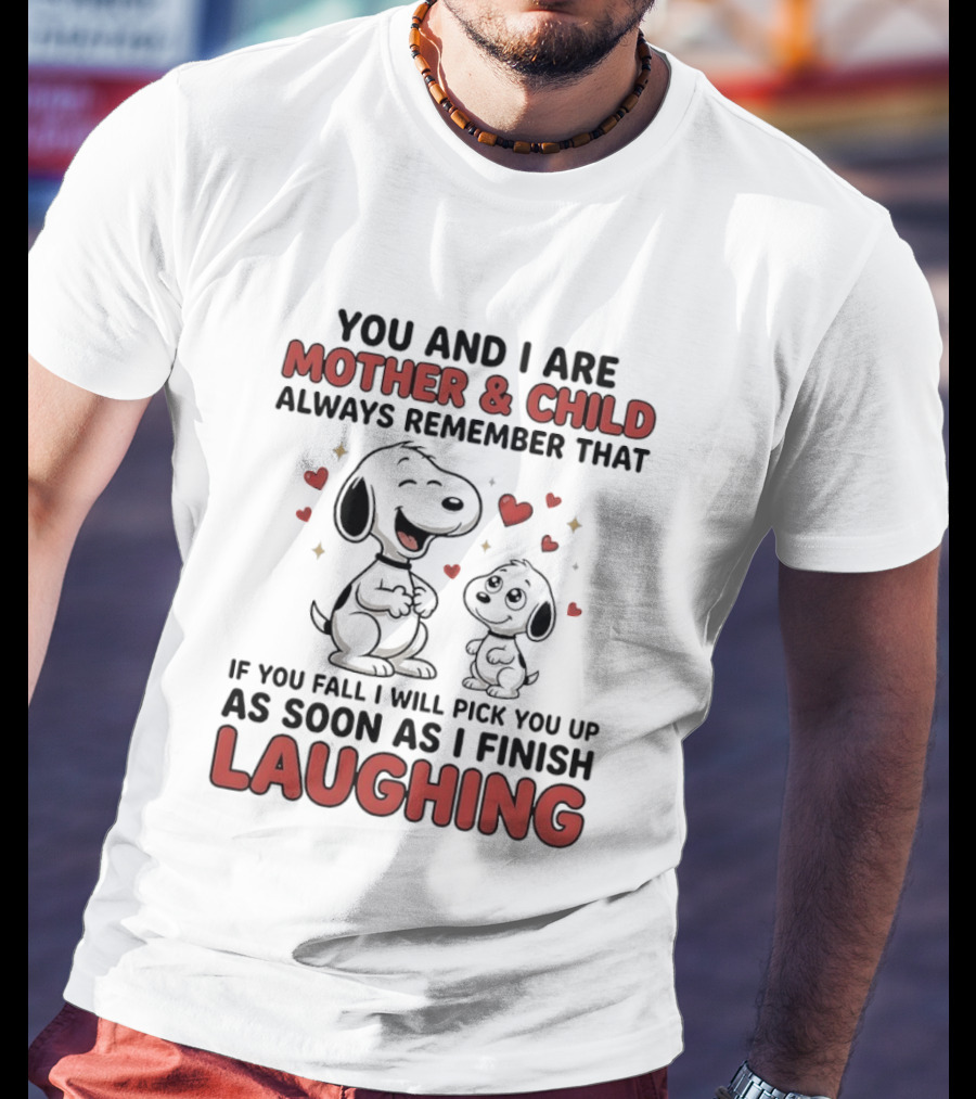 You And I Are Mother And Child Always Remember That If You Fall I Will Pick You Up As Soon As I Finish Laughing T-Shirt