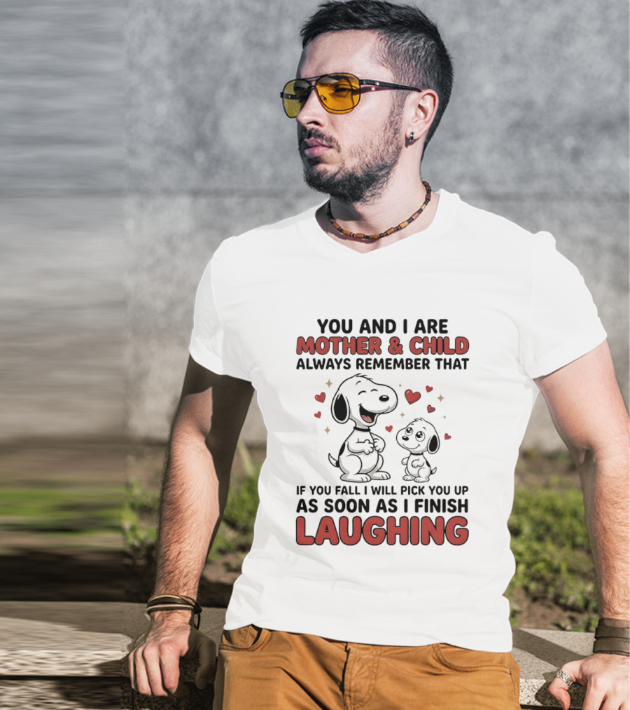 You And I Are Mother And Child Always Remember That If You Fall I Will Pick You Up As Soon As I Finish Laughing T-Shirt