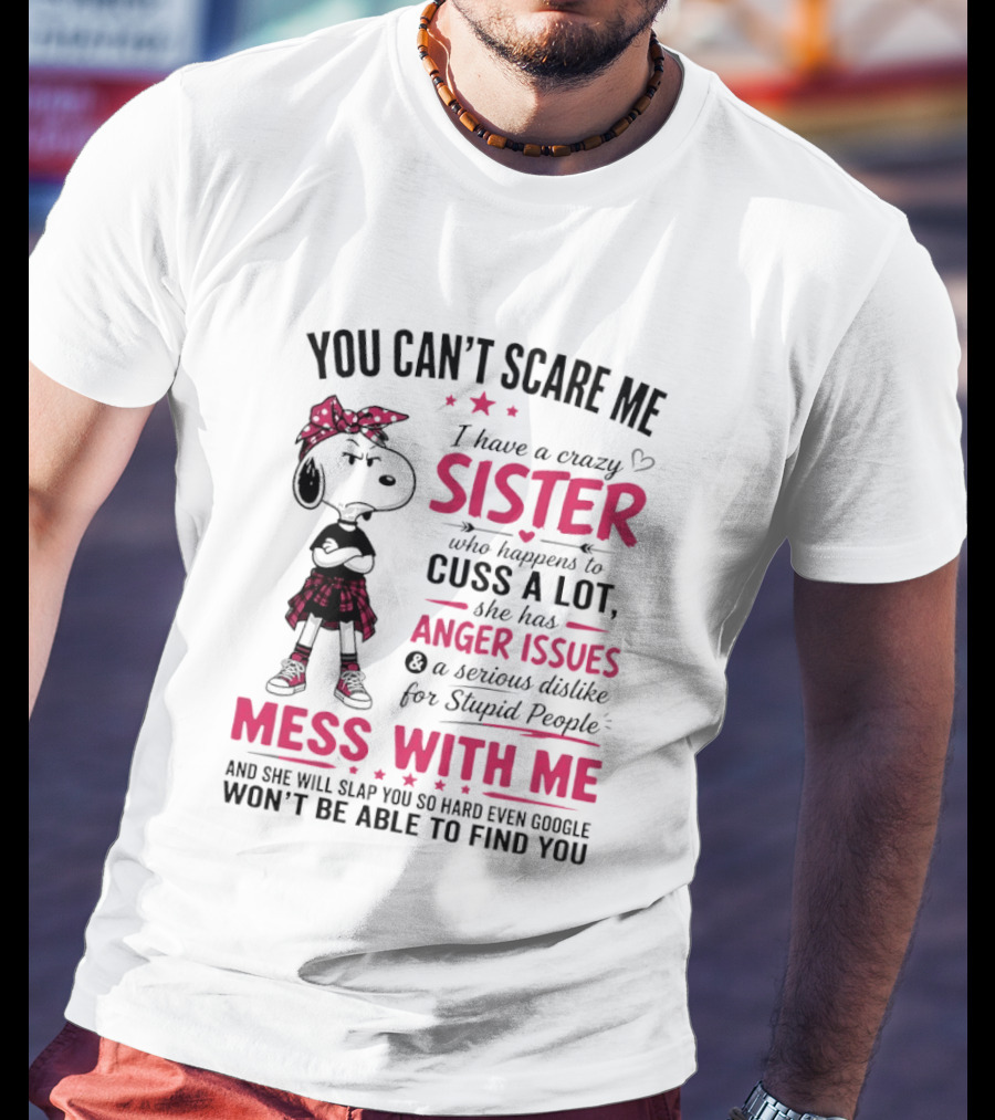 You Can't Scare Me I Have A Crazy Sister Who Cuss A Lot Has Anger Issues Mess With Me Google Won't Find You T-Shirt