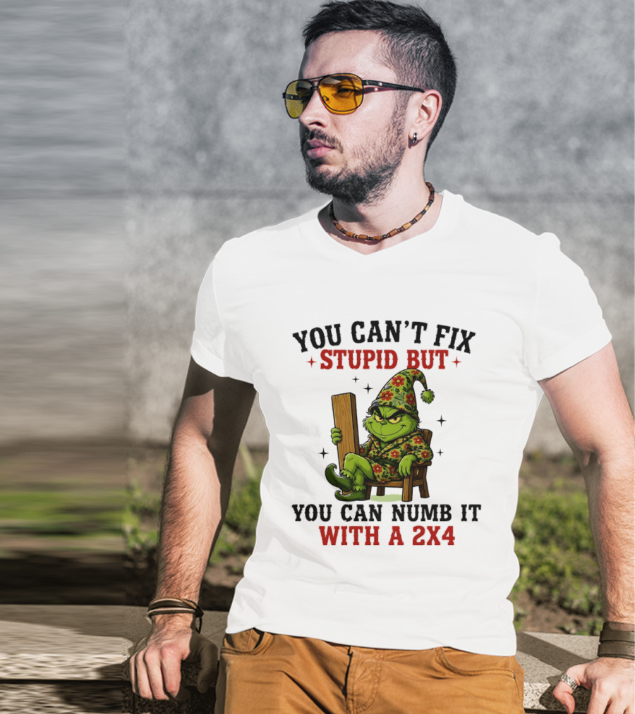 You Can't Fix Stupid Grinch Numb It With A 2x4 T-Shirt