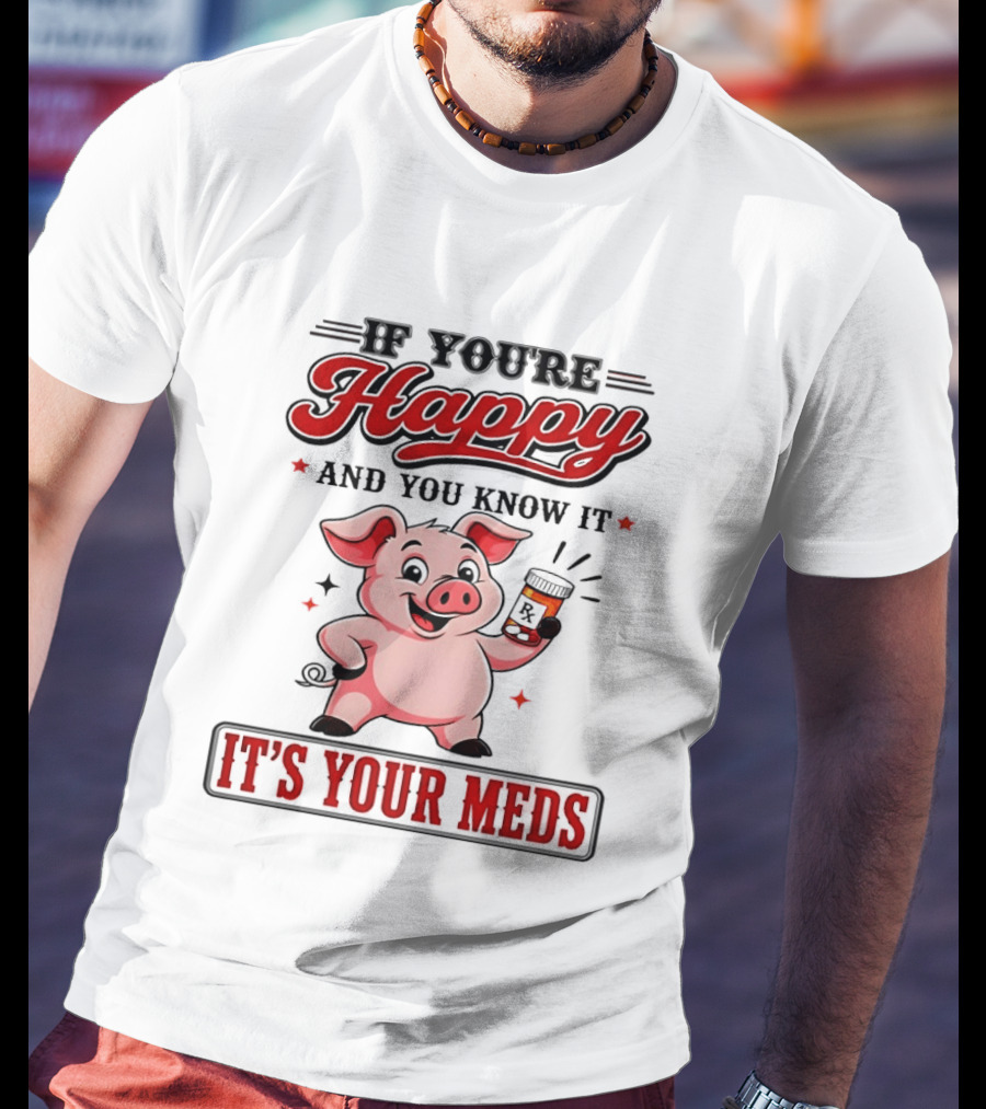 If You're Happy And You Know It It's Your Meds Pig Cartoon T-Shirt
