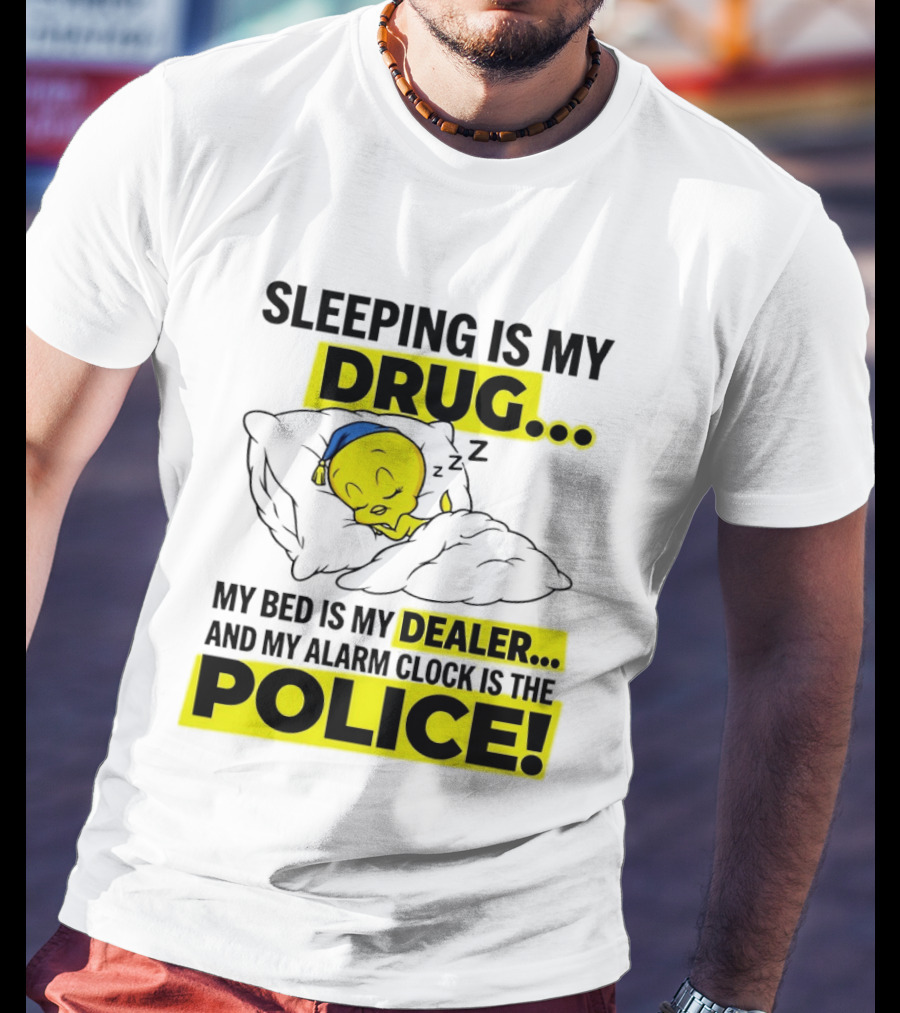 Sleeping Is My Drug Tweety Bird My Bed Is My Dealer And Alarm Is The Police T-Shirt