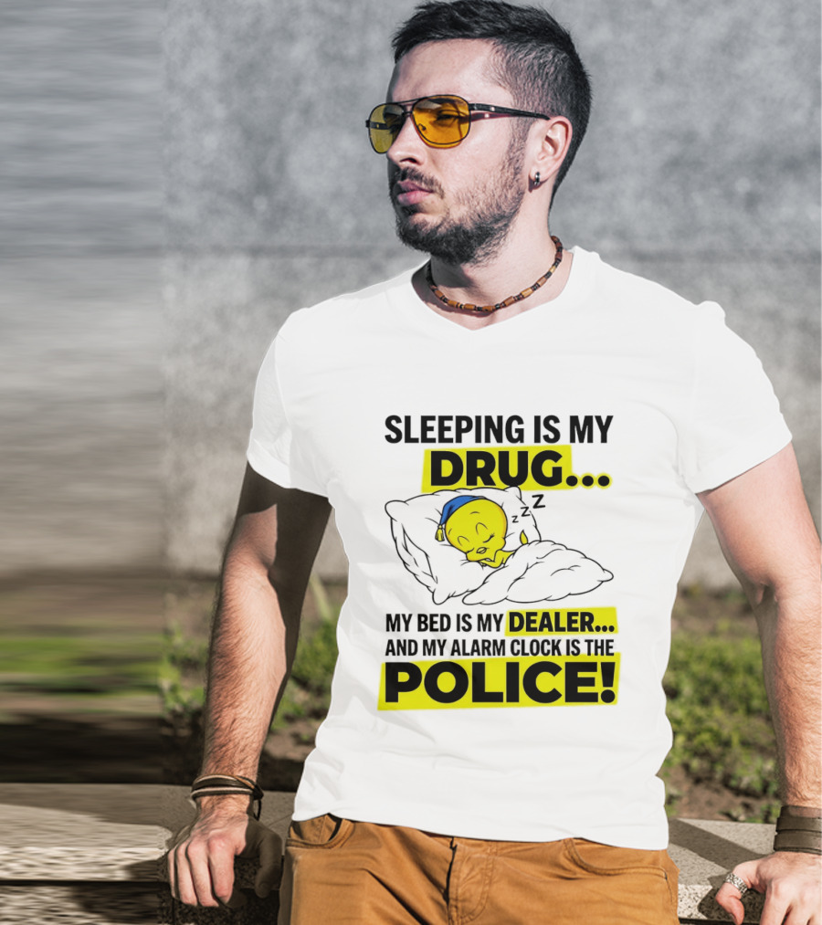 Sleeping Is My Drug Tweety Bird My Bed Is My Dealer And Alarm Is The Police T-Shirt