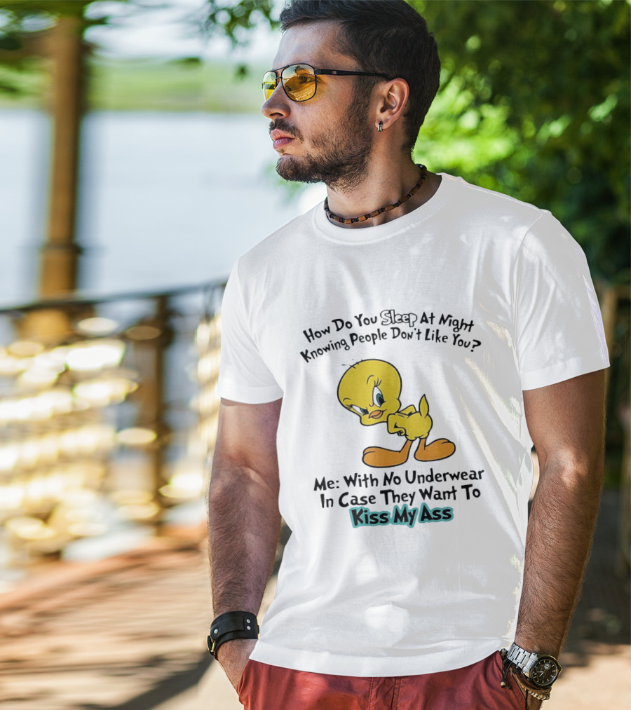 How Do You Sleep At Night Knowing People Don't Like You Tweety Bird Me With No Underwear In Case They Want To Kiss My Ass T-Shirt