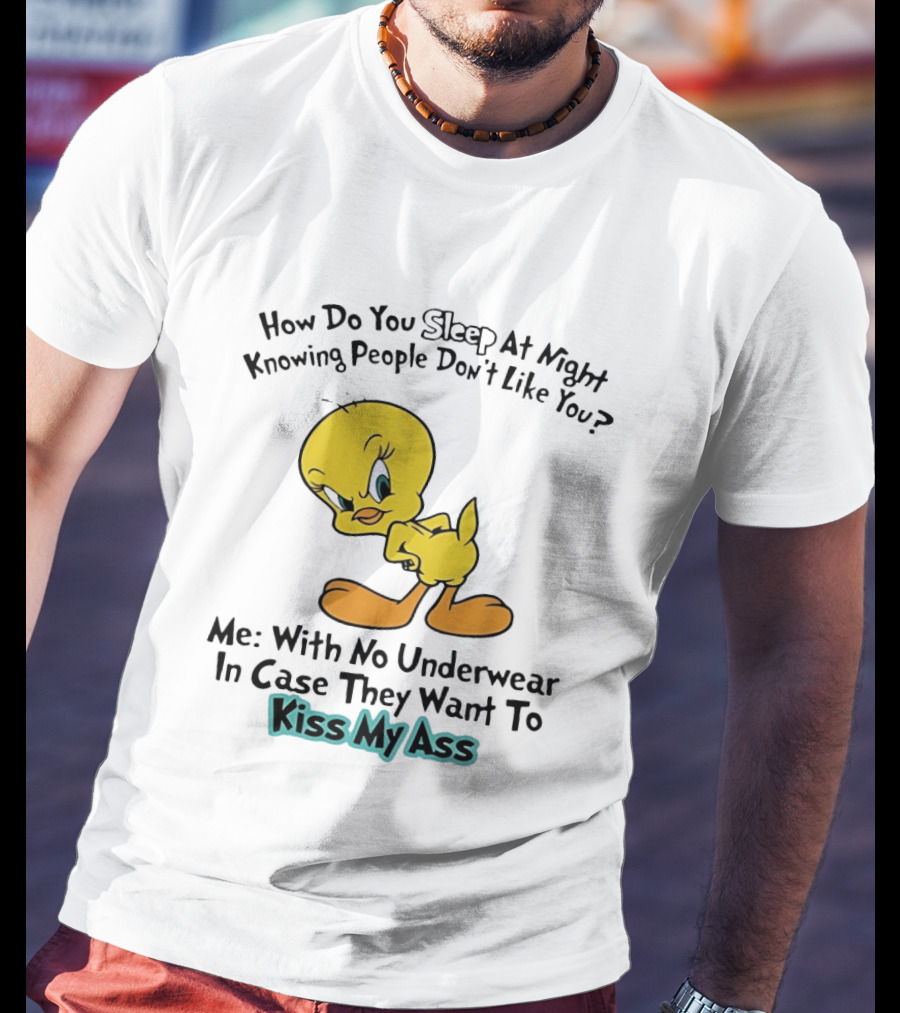 How Do You Sleep At Night Knowing People Don't Like You Tweety Bird Me With No Underwear In Case They Want To Kiss My Ass T-Shirt