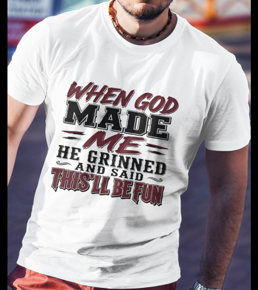 When God Made Me He Grinned And Said This'll Be Fun T-Shirt