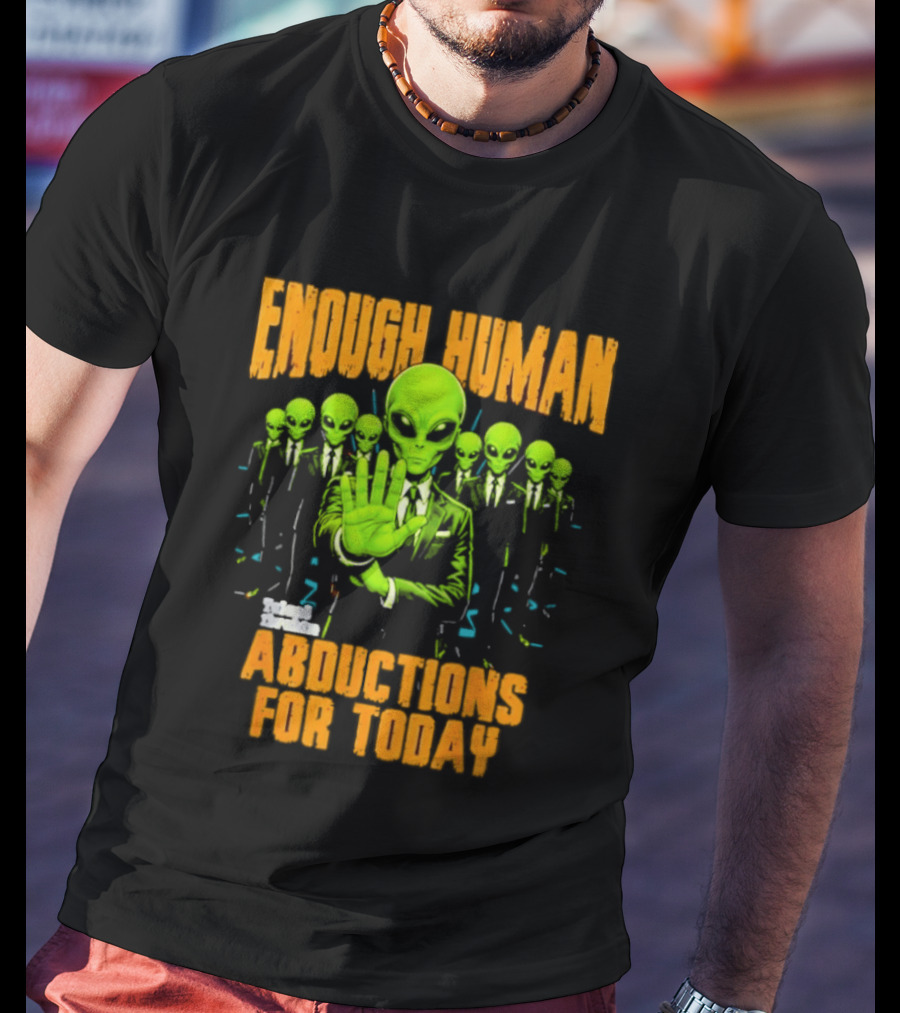 Enough Human Alien Abductions For Today T-Shirt