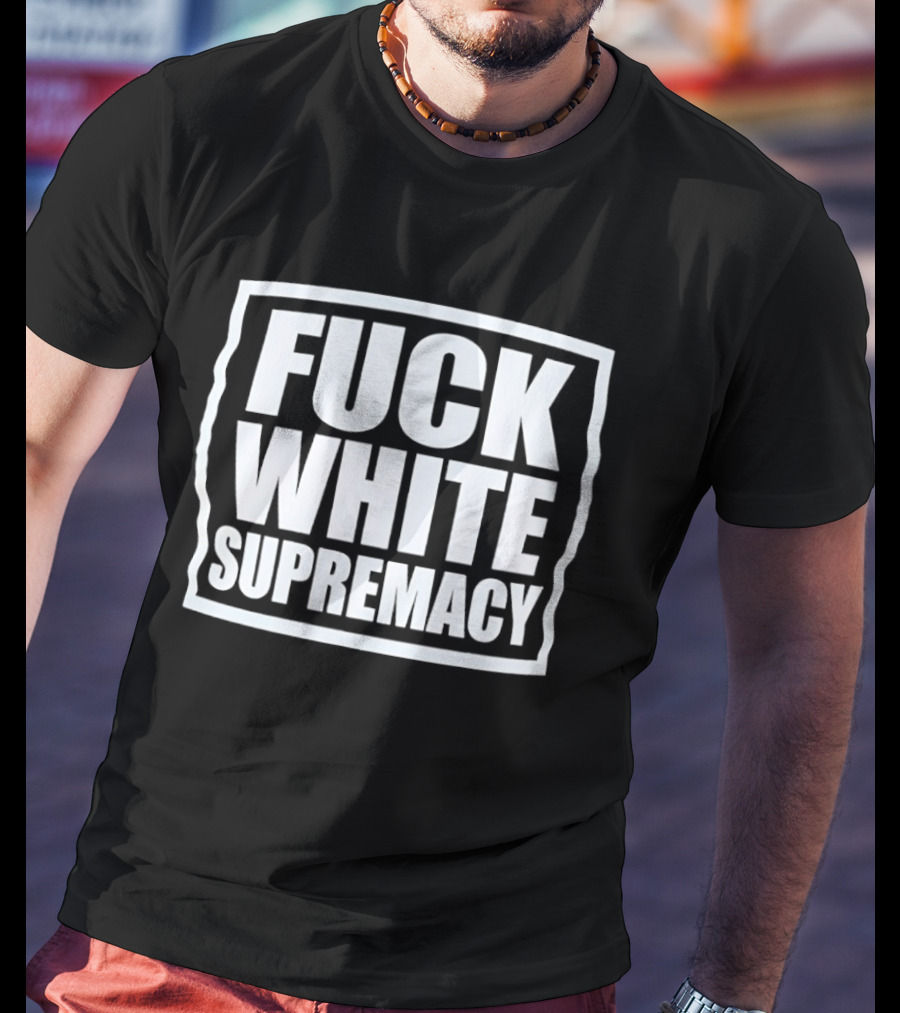 Fuck White Supremacy T-Shirt