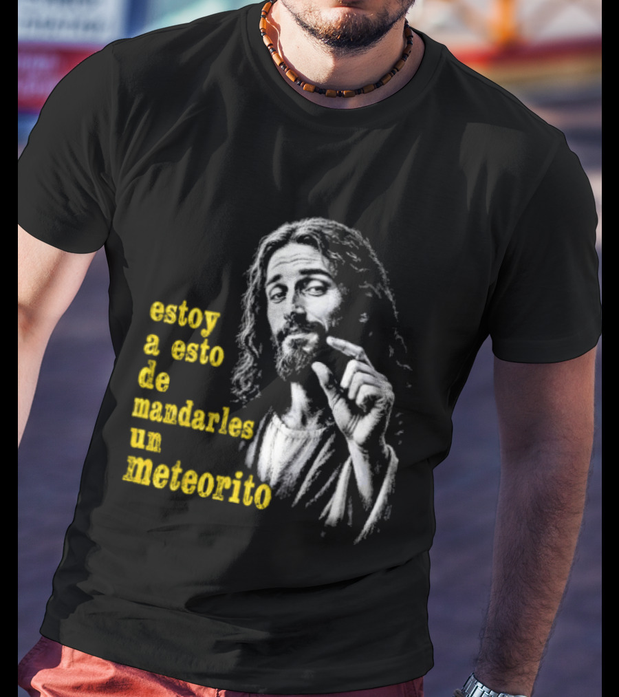Jesus Estoy A Esto De Mandarles Un Meteorito T-Shirt