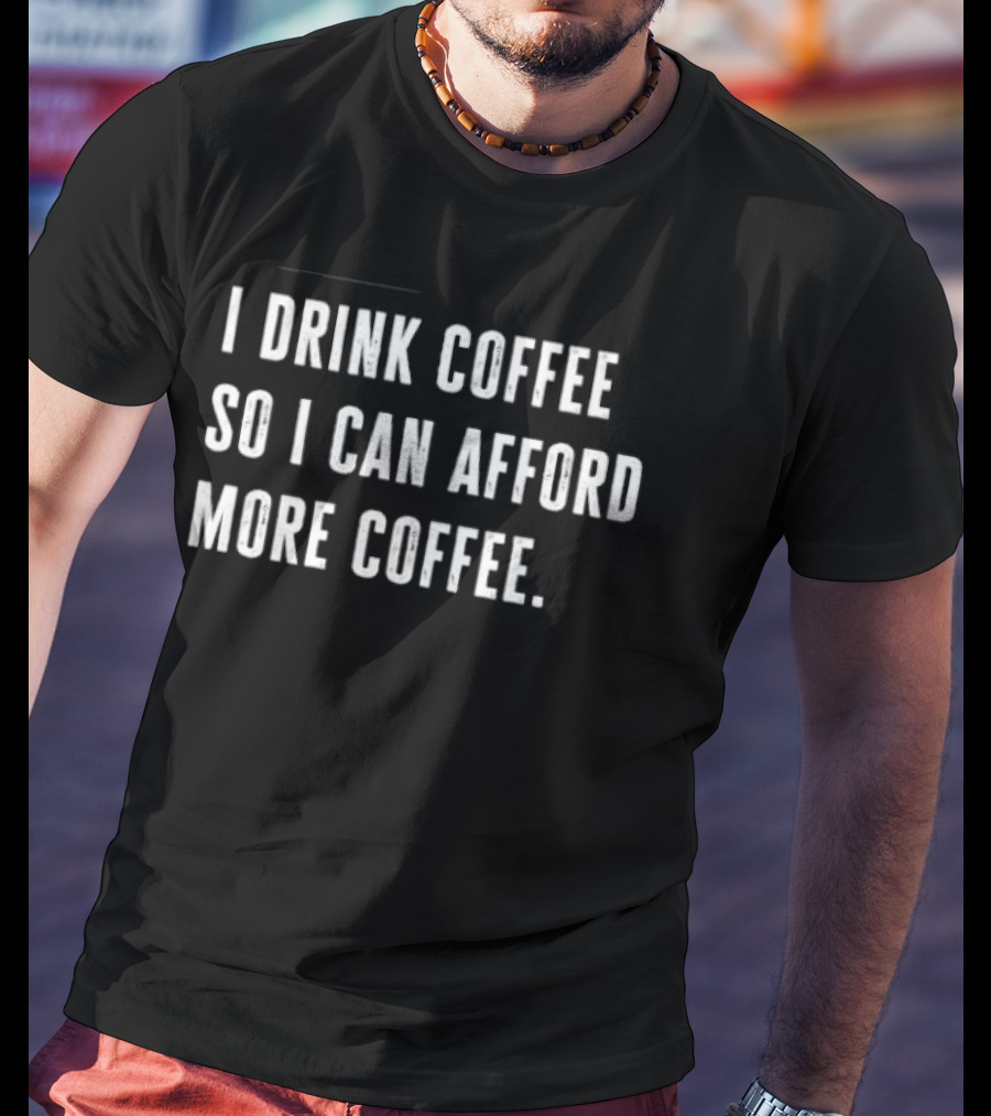 I Drink Coffee So I Can Afford More Coffee Funny Caffeine Lover T-Shirt