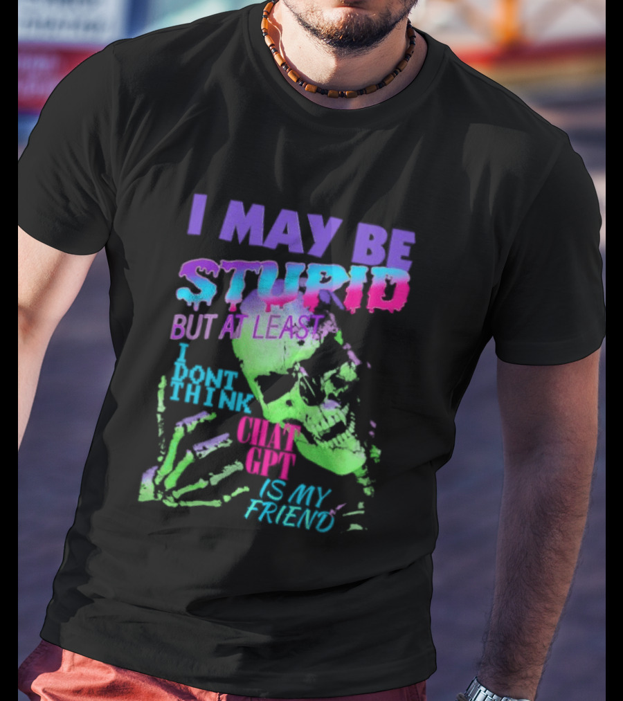 I May Be Stupid But At Least I Dont Think Chat GPT Is My Friend Retro Style Typographic Design Skeletal Hands T-Shirt