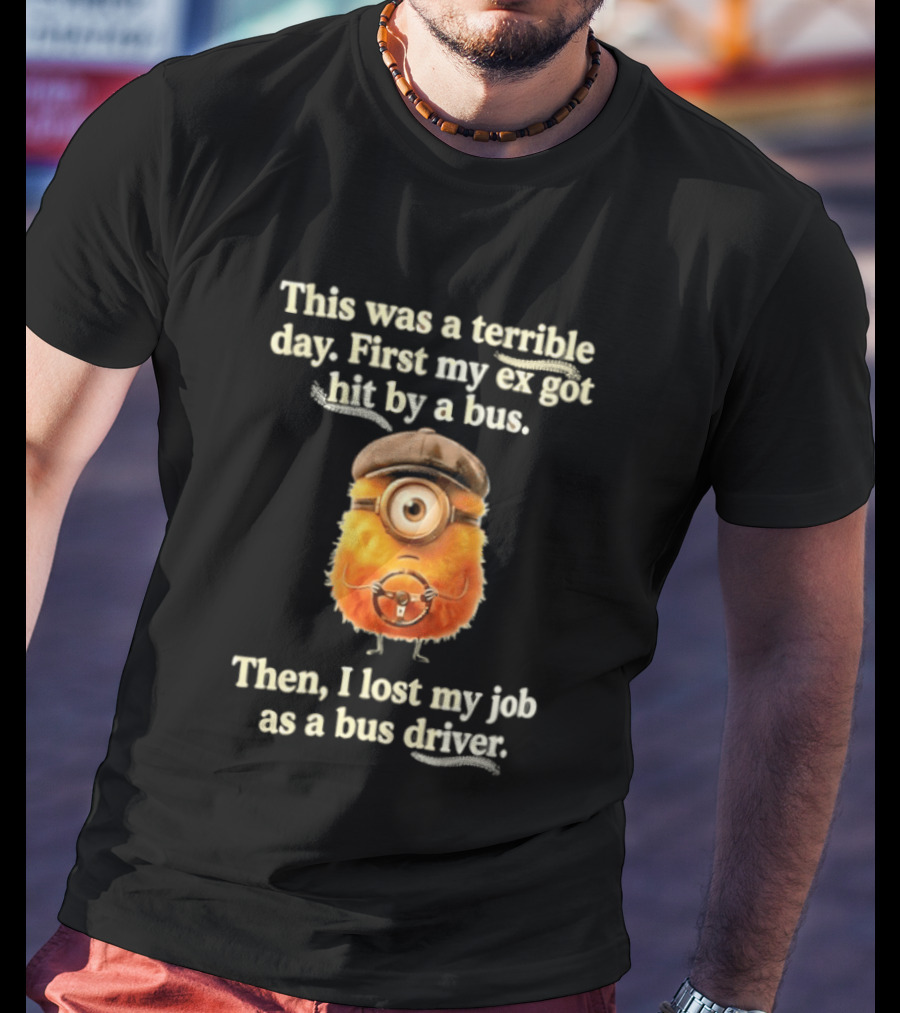 This Was A Terrible Day First My Ex Got Hit By A Bus Then I Lost My Job As A Bus Driver Minion Mashup T-Shirt
